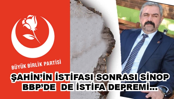 ŞAHİN’İN İSTİFASI SONRASI SİNOP BBP’DE DE İSTİFA DEPREMİ…